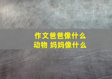 作文爸爸像什么动物 妈妈像什么